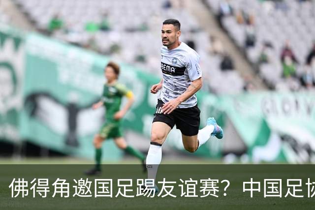 佛得角邀国足踢友谊赛？中国足协回应